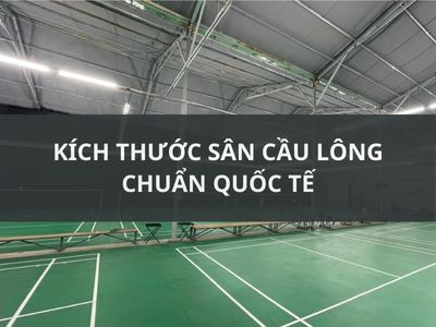 KÍCH THƯỚC S N CẦU LÔNG CHUẨN QUỐC TẾ 2023